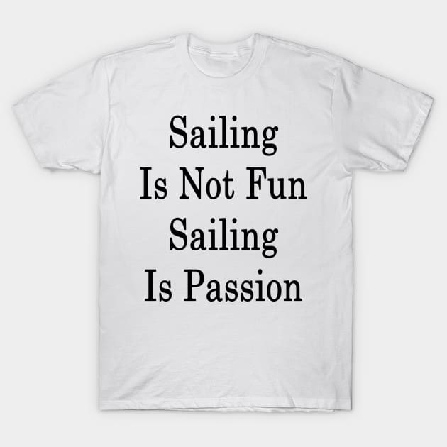 Sailing Is Not Fun Sailing Is Passion T-Shirt by supernova23